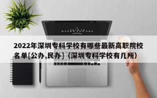 2022年深圳专科学校有哪些最新高职院校名单[公办,民办]（深圳专科学校有几所）