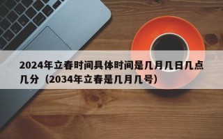 2024年立春时间具体时间是几月几日几点几分（2034年立春是几月几号）