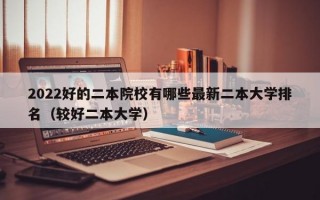 2022好的二本院校有哪些最新二本大学排名（较好二本大学）