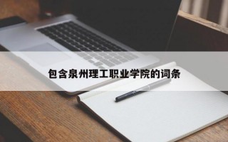 包含泉州理工职业学院的词条