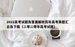 2022高考试题及答案解析历年高考真题汇总及下载（二零二零年高考试题）