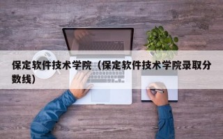 保定软件技术学院（保定软件技术学院录取分数线）