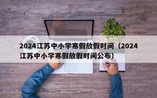 2024江苏中小学寒假放假时间（2024江苏中小学寒假放假时间公布）