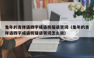 兔年的吉祥语四字成语祝福语贺词（兔年的吉祥语四字成语祝福语贺词怎么说）