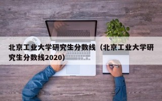 北京工业大学研究生分数线（北京工业大学研究生分数线2020）