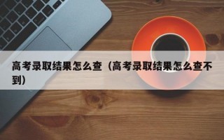 高考录取结果怎么查（高考录取结果怎么查不到）