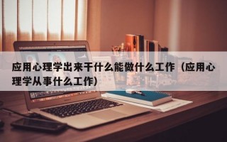 应用心理学出来干什么能做什么工作（应用心理学从事什么工作）