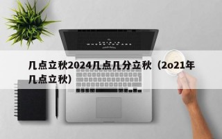 几点立秋2024几点几分立秋（2o21年几点立秋）