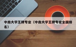 中南大学王牌专业（中南大学王牌专业全国排名）