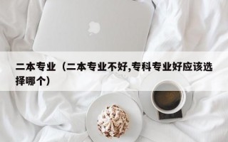 二本专业（二本专业不好,专科专业好应该选择哪个）