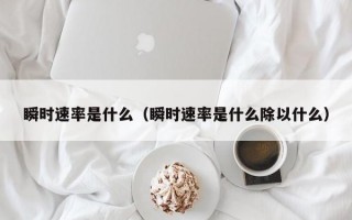 瞬时速率是什么（瞬时速率是什么除以什么）