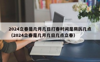 2024立春是几月几日打春时间是阴历几点（2024立春是几月几日几点立春）