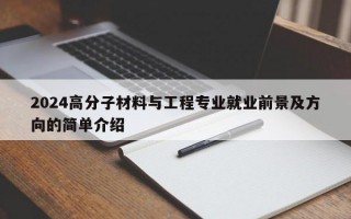 2024高分子材料与工程专业就业前景及方向的简单介绍