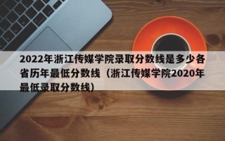 2022年浙江传媒学院录取分数线是多少各省历年最低分数线（浙江传媒学院2020年最低录取分数线）