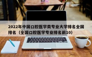 2022年中国口腔医学类专业大学排名全国排名（全国口腔医学专业排名前10）