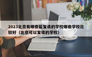 2023北京有哪些能复读的学校哪些学校比较好（北京可以复读的学校）