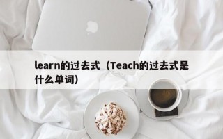 learn的过去式（Teach的过去式是什么单词）