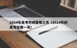 2024年高考时间是哪三天（2024年的高考在哪一天）