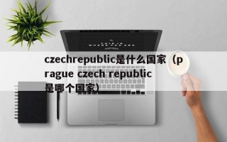 czechrepublic是什么国家（prague czech republic是哪个国家）