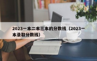 2023一本二本三本的分数线（2023一本录取分数线）