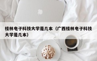 桂林电子科技大学是几本（广西桂林电子科技大学是几本）