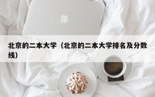 北京的二本大学（北京的二本大学排名及分数线）