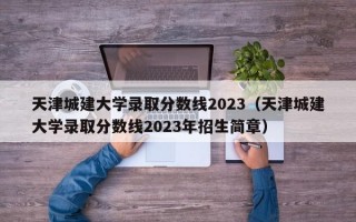 天津城建大学录取分数线2023（天津城建大学录取分数线2023年招生简章）