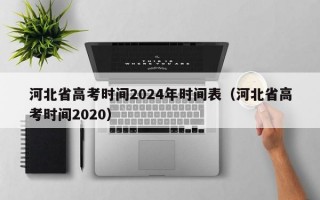 河北省高考时间2024年时间表（河北省高考时间2020）