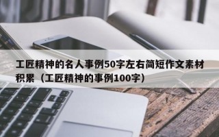 工匠精神的名人事例50字左右简短作文素材积累（工匠精神的事例100字）