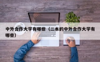 中外合作大学有哪些（二本的中外合作大学有哪些）