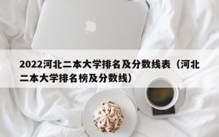 2022河北二本大学排名及分数线表（河北二本大学排名榜及分数线）