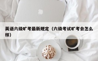 英语六级旷考最新规定（六级考试旷考会怎么样）