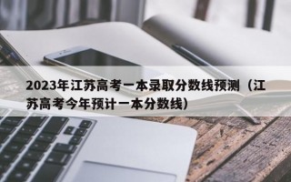 2023年江苏高考一本录取分数线预测（江苏高考今年预计一本分数线）