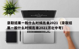 录取结果一般什么时候出来2021（录取结果一般什么时候出来2021河北中考）