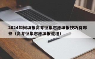 2024如何填报高考征集志愿填报技巧有哪些（高考征集志愿填报流程）