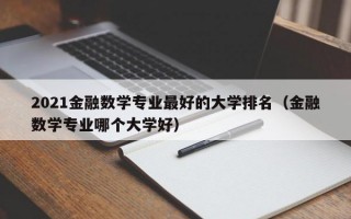 2021金融数学专业最好的大学排名（金融数学专业哪个大学好）