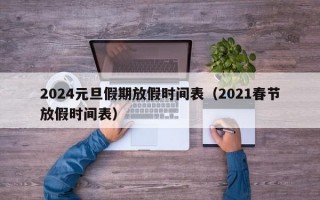 2024元旦假期放假时间表（2021春节放假时间表）