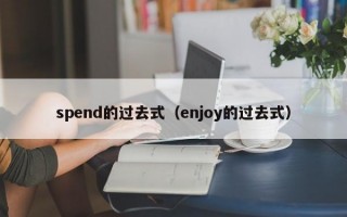 spend的过去式（enjoy的过去式）