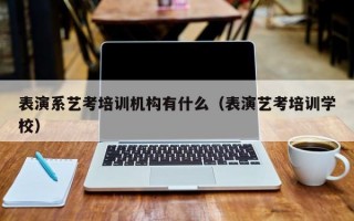 表演系艺考培训机构有什么（表演艺考培训学校）