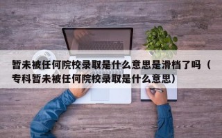 暂未被任何院校录取是什么意思是滑档了吗（专科暂未被任何院校录取是什么意思）