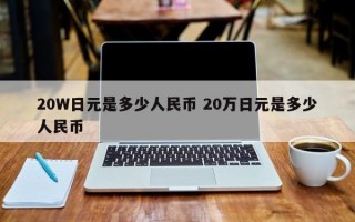 20W日元是多少人民币 20万日元是多少人民币