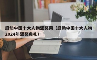 感动中国十大人物颁奖词（感动中国十大人物2024年颁奖典礼）