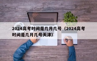 2024高考时间是几月几号（2024高考时间是几月几号天津）