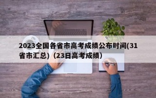 2023全国各省市高考成绩公布时间(31省市汇总)（23日高考成绩）