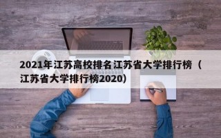 2021年江苏高校排名江苏省大学排行榜（江苏省大学排行榜2020）