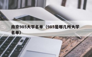 南京985大学名单（985是哪几所大学 名单）