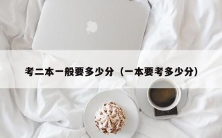 考二本一般要多少分（一本要考多少分）