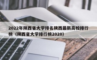 2022年陕西省大学排名陕西最新高校排行榜（陕西省大学排行榜2020）