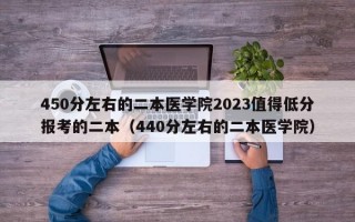 450分左右的二本医学院2023值得低分报考的二本（440分左右的二本医学院）