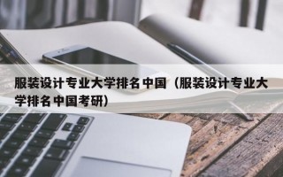 服装设计专业大学排名中国（服装设计专业大学排名中国考研）